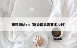 绵阳建设网站xp（建设网站需要多少钱）