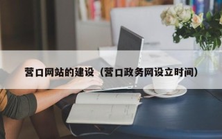 绵阳营口网站的建设（营口政务网设立时间）