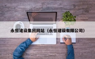 绵阳永恒建设集团网站（永恒建设有限公司）