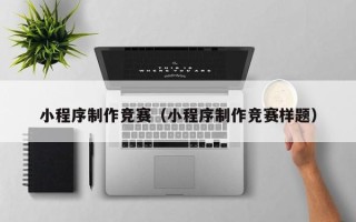 绵阳小程序制作竞赛（小程序制作竞赛样题）
