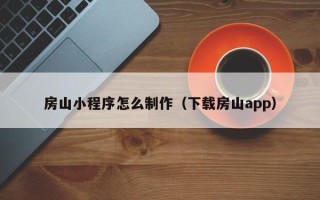 绵阳房山小程序怎么制作（下载房山app）