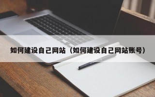 绵阳如何建设自己网站（如何建设自己网站账号）