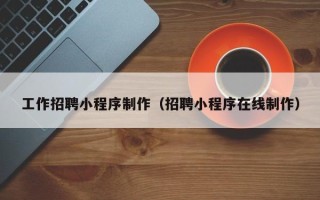 绵阳工作招聘小程序制作（招聘小程序在线制作）