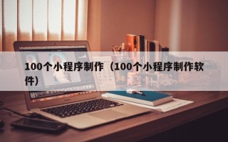 绵阳100个小程序制作（100个小程序制作软件）