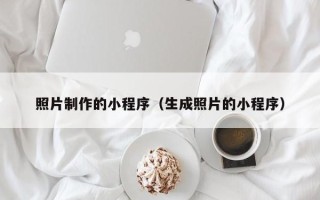 绵阳照片制作的小程序（生成照片的小程序）